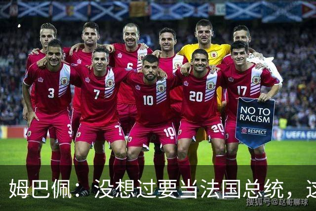 姆巴佩：没想过要当法国总统，这不在我的计划中，我已经够招人恨了