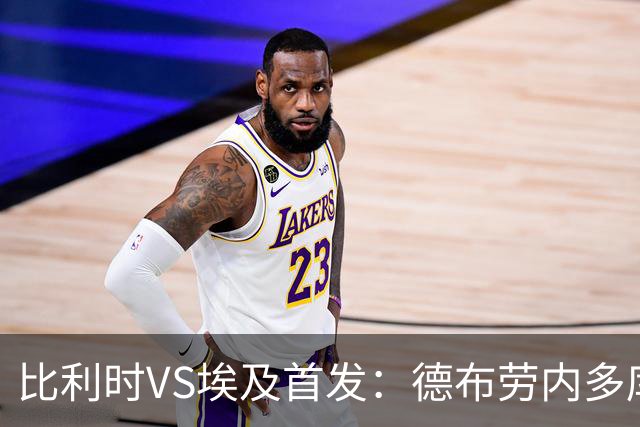 比利时VS埃及首发：德布劳内多库特罗萨德再战萨拉赫